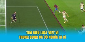 Tìm hiểu luật Việt Vị trong bóng đá có nghĩa là gì?